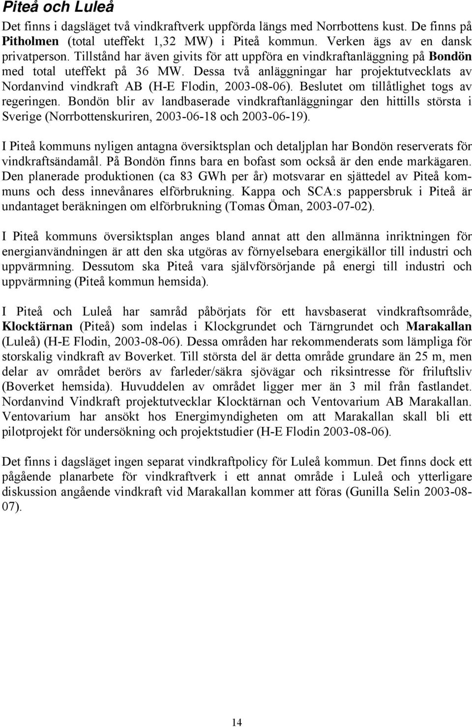 Dessa två anläggningar har projektutvecklats av Nordanvind vindkraft AB (H-E Flodin, 2003-08-06). Beslutet om tillåtlighet togs av regeringen.