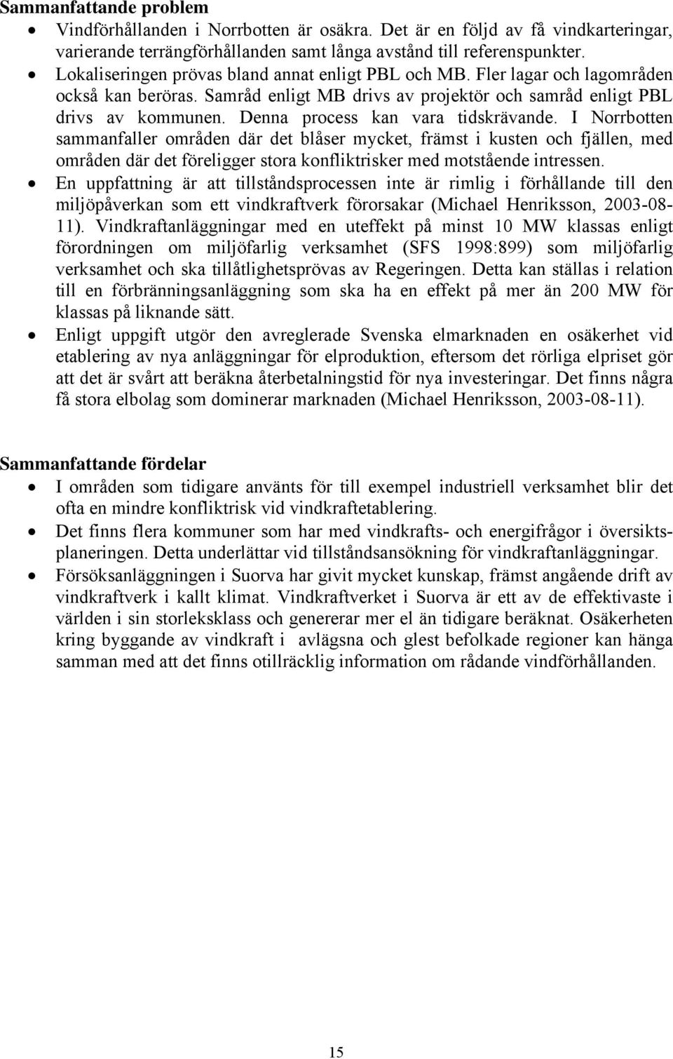 Denna process kan vara tidskrävande. I Norrbotten sammanfaller områden där det blåser mycket, främst i kusten och fjällen, med områden där det föreligger stora konfliktrisker med motstående intressen.