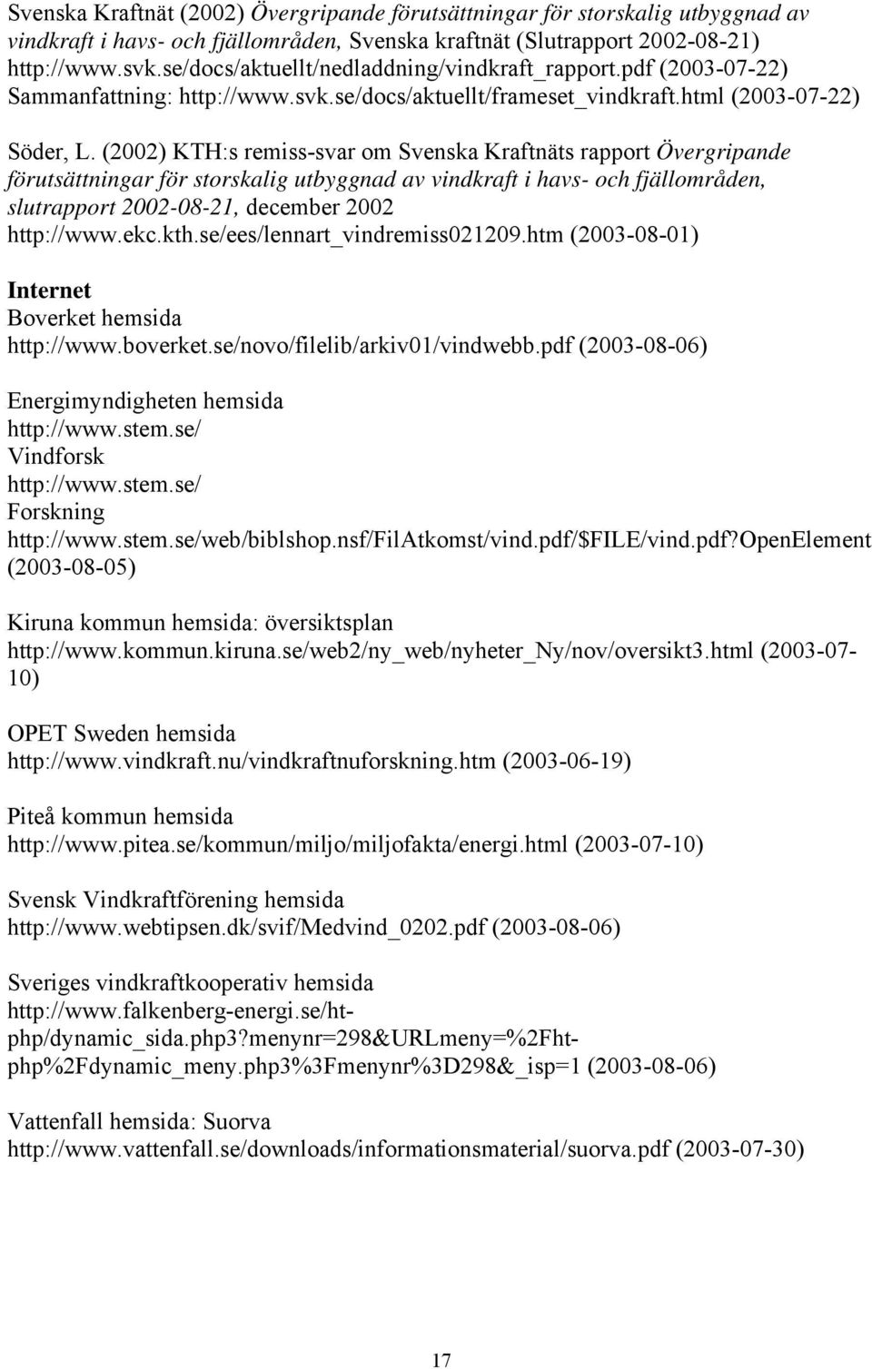 (2002) KTH:s remiss-svar om Svenska Kraftnäts rapport Övergripande förutsättningar för storskalig utbyggnad av vindkraft i havs- och fjällområden, slutrapport 2002-08-21, december 2002 http://www.ekc.