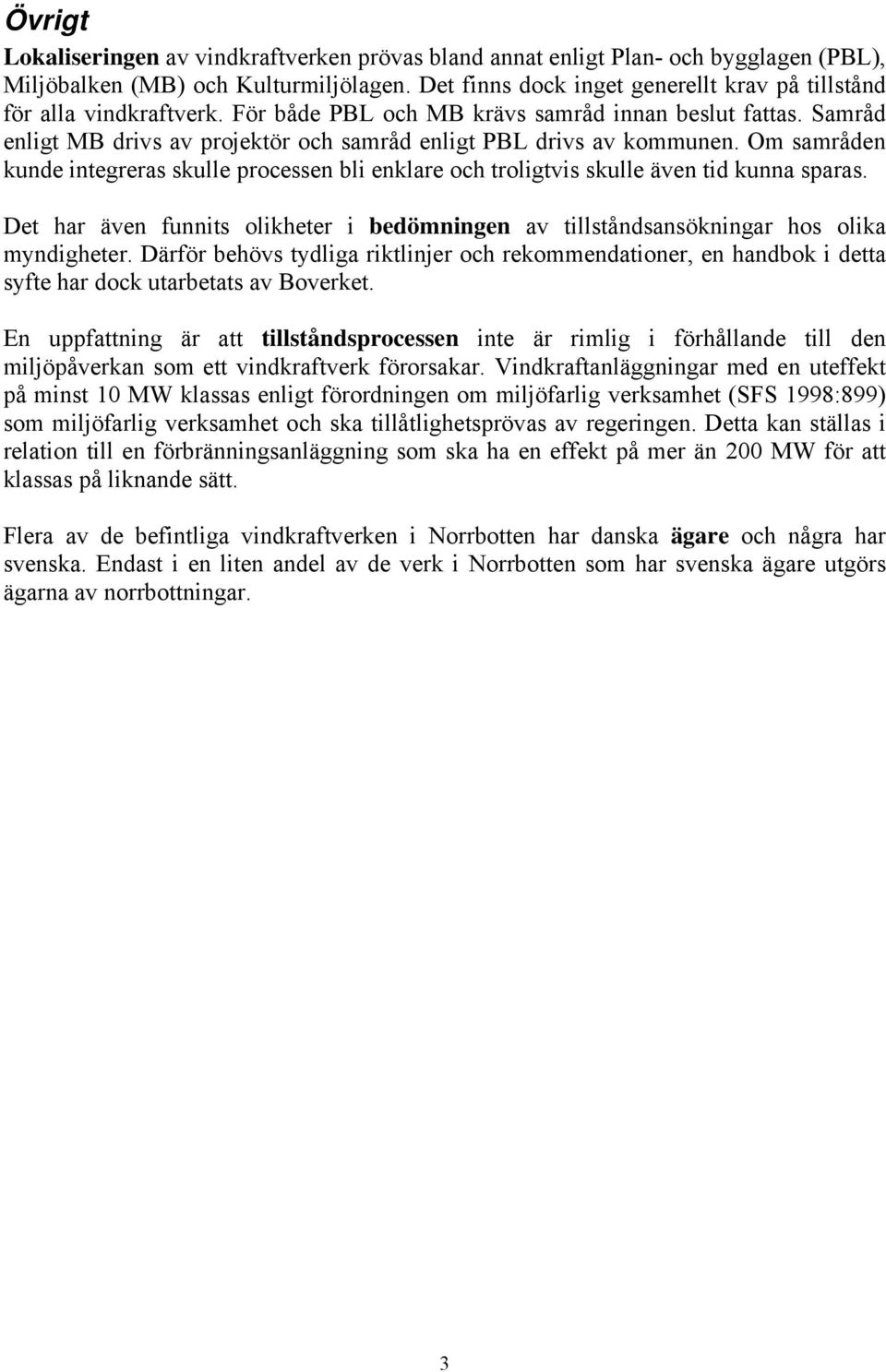 Samråd enligt MB drivs av projektör och samråd enligt PBL drivs av kommunen. Om samråden kunde integreras skulle processen bli enklare och troligtvis skulle även tid kunna sparas.