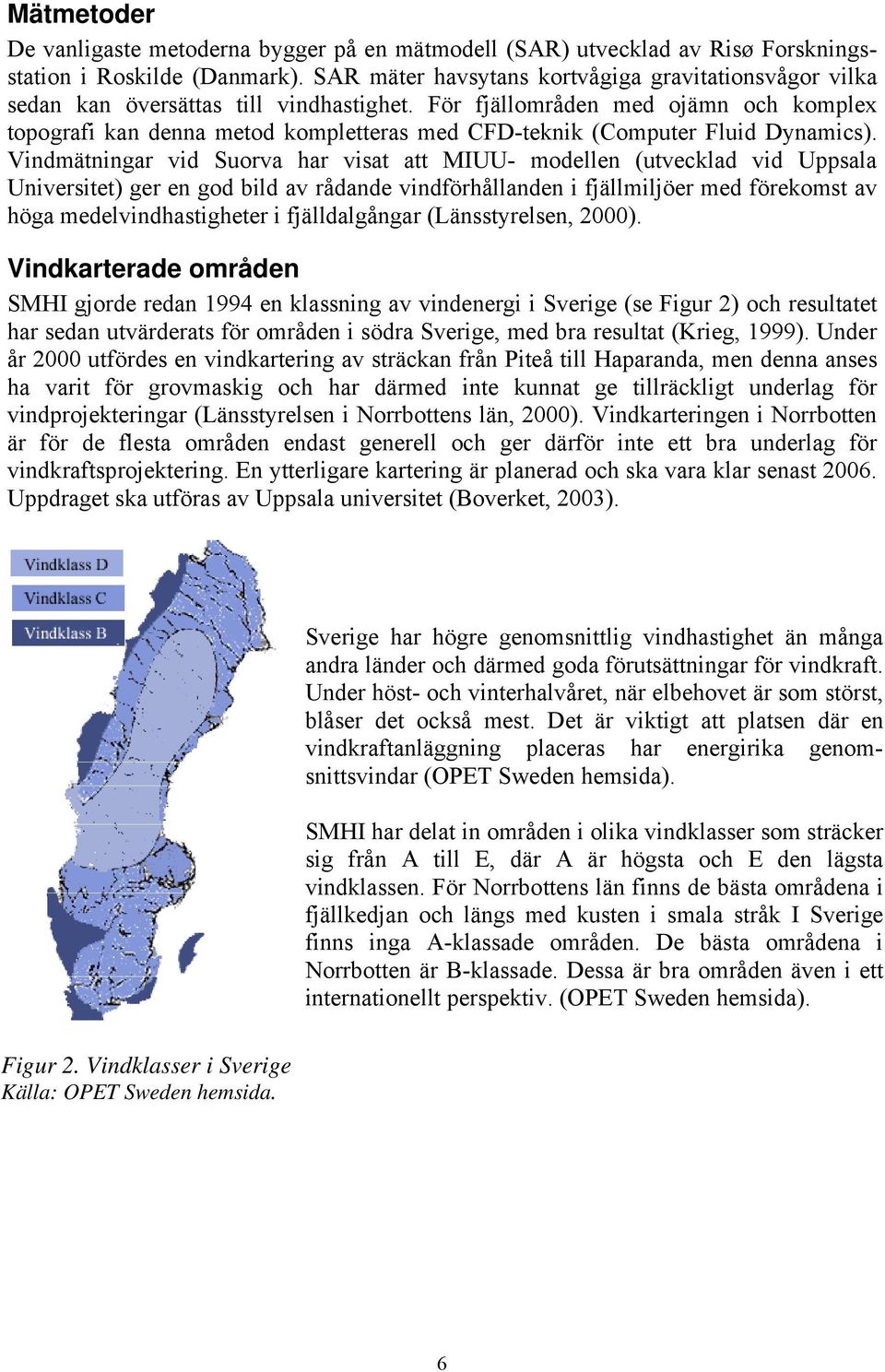 För fjällområden med ojämn och komplex topografi kan denna metod kompletteras med CFD-teknik (Computer Fluid Dynamics).