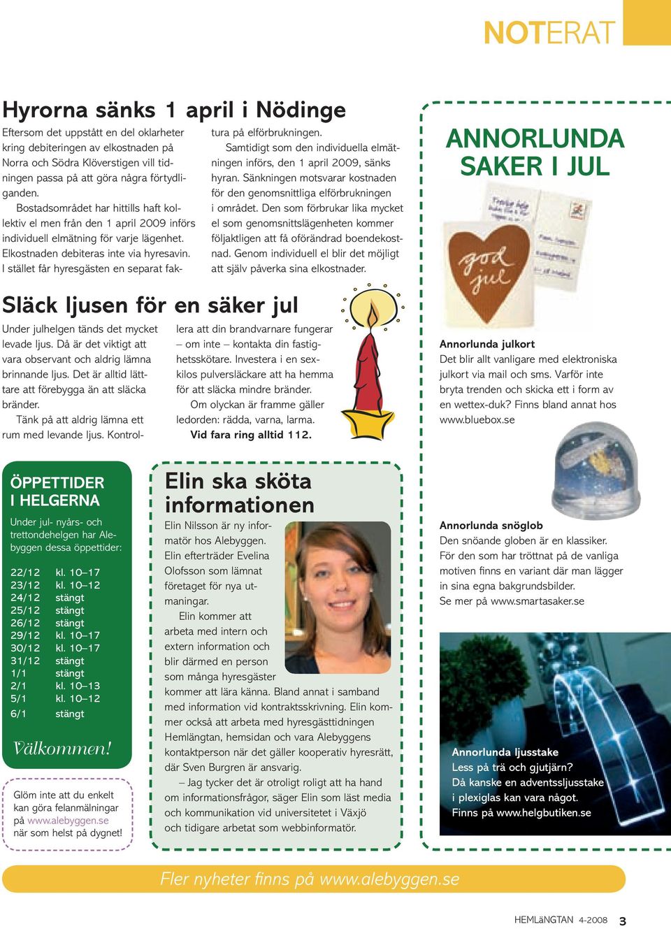 I stället får hyresgästen en separat faktura på elförbrukningen. Samtidigt som den individuella elmätningen införs, den 1 april 2009, sänks hyran.