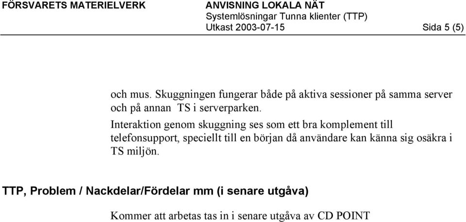 Interaktion genom skuggning ses som ett bra komplement till telefonsupport, speciellt till en