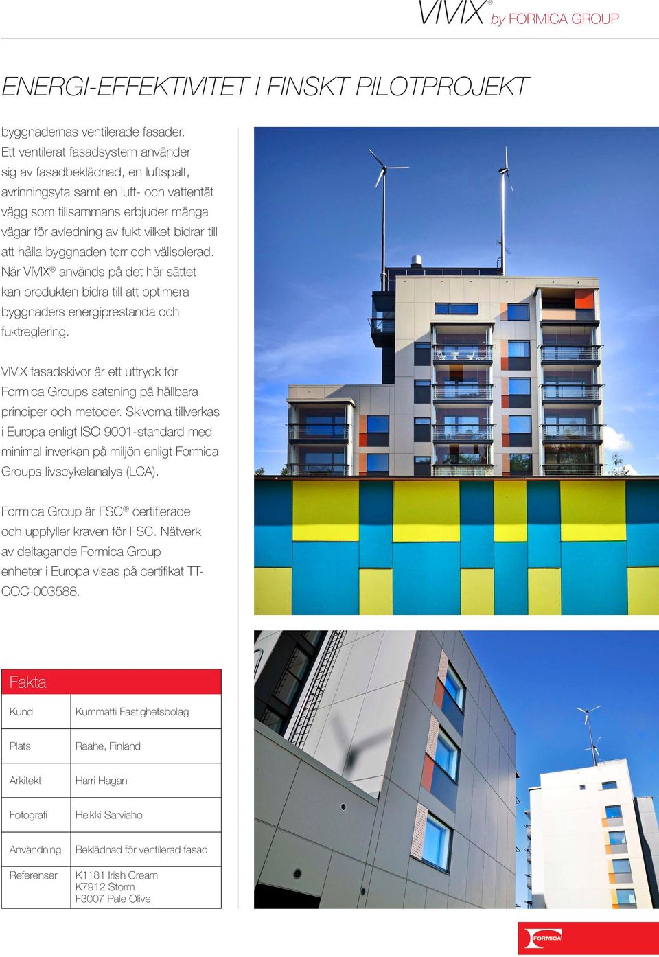 att hålla byggnaden torr och välisolerad. När VIVIX används på det här sättet kan produkten bidra till att optimera byggnaders energiprestanda och fuktreglering.