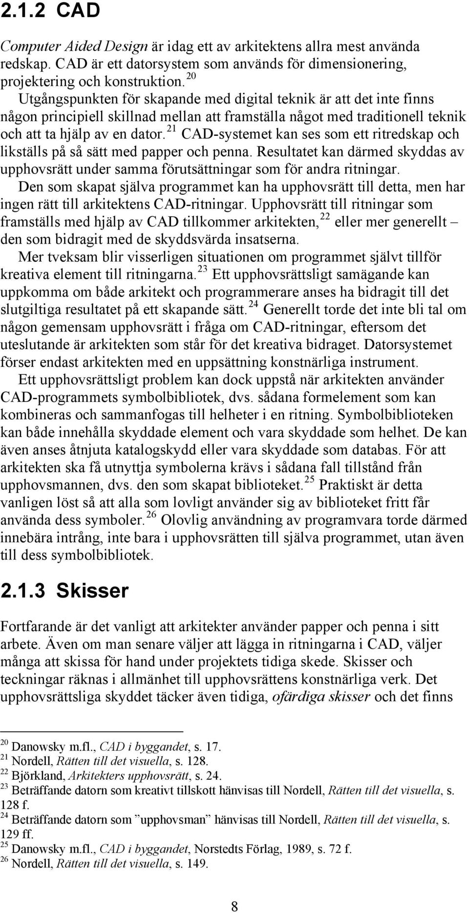 21 CAD-systemet kan ses som ett ritredskap och likställs på så sätt med papper och penna. Resultatet kan därmed skyddas av upphovsrätt under samma förutsättningar som för andra ritningar.