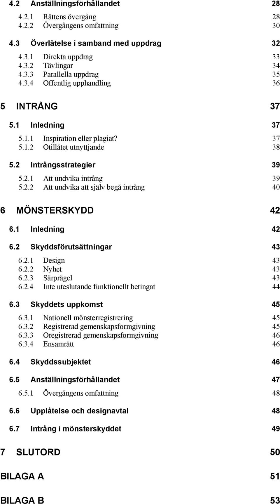 1 Inledning 42 6.2 Skyddsförutsättningar 43 6.2.1 Design 43 6.2.2 Nyhet 43 6.2.3 Särprägel 43 6.2.4 Inte uteslutande funktionellt betingat 44 6.3 Skyddets uppkomst 45 6.3.1 Nationell mönsterregistrering 45 6.