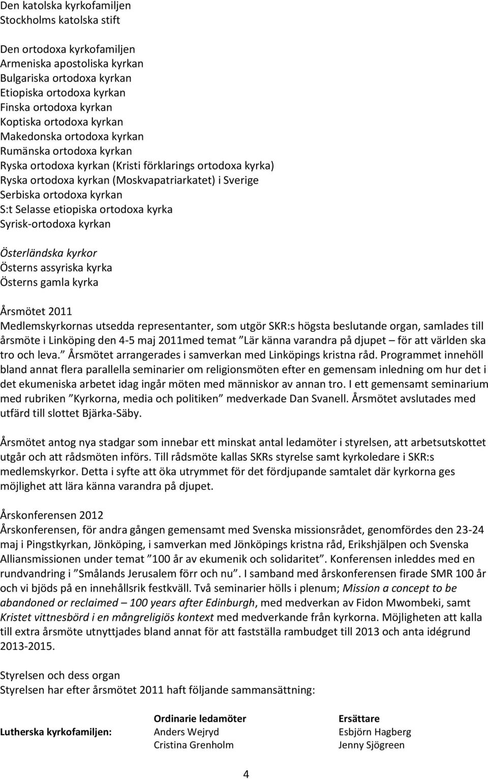 kyrkan S:t Selasse etiopiska ortodoxa kyrka Syrisk-ortodoxa kyrkan Österländska kyrkor Österns assyriska kyrka Österns gamla kyrka Årsmötet 2011 Medlemskyrkornas utsedda representanter, som utgör