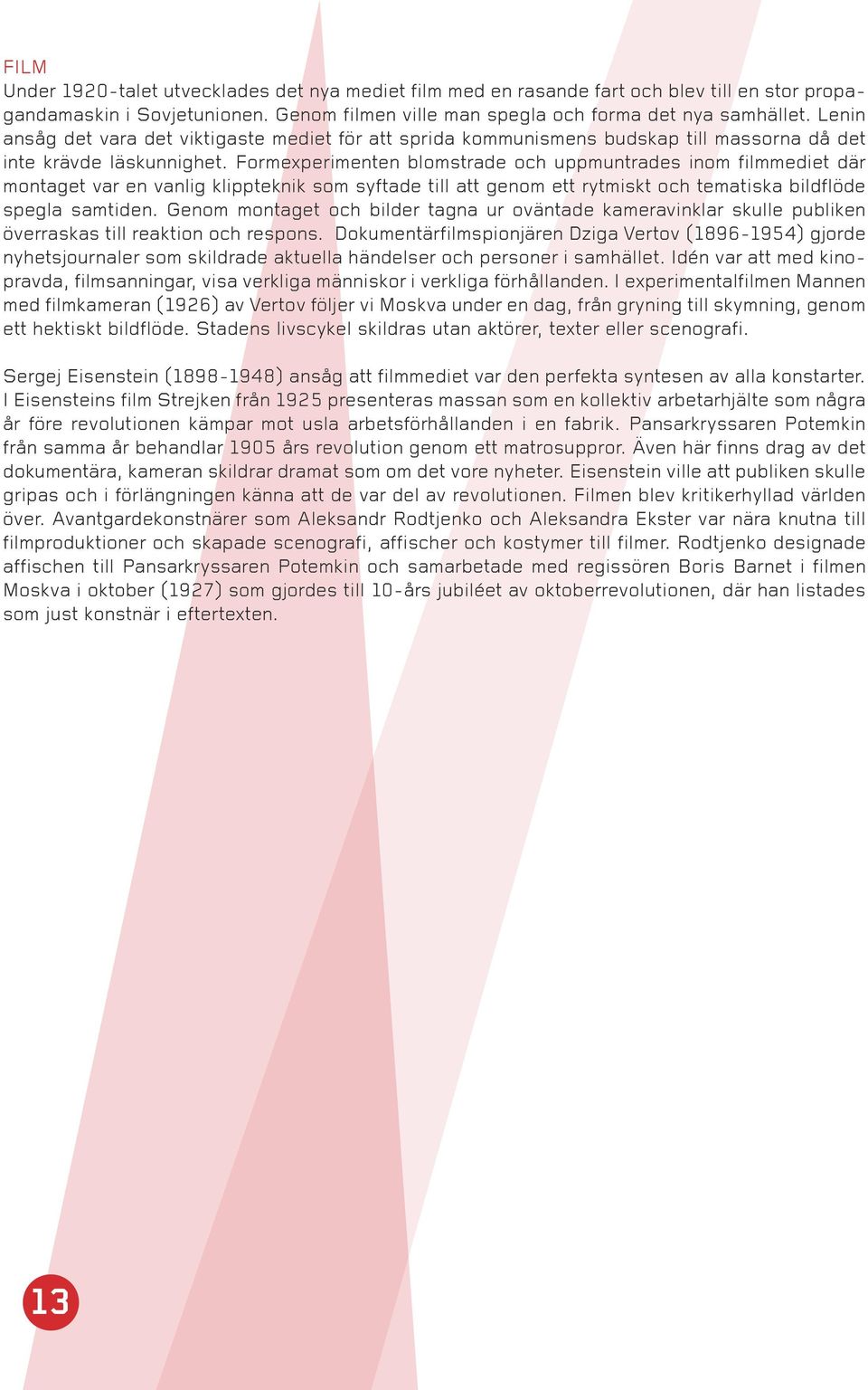 Formexperimenten blomstrade och uppmuntrades inom filmmediet där montaget var en vanlig klippteknik som syftade till att genom ett rytmiskt och tematiska bildflöde spegla samtiden.