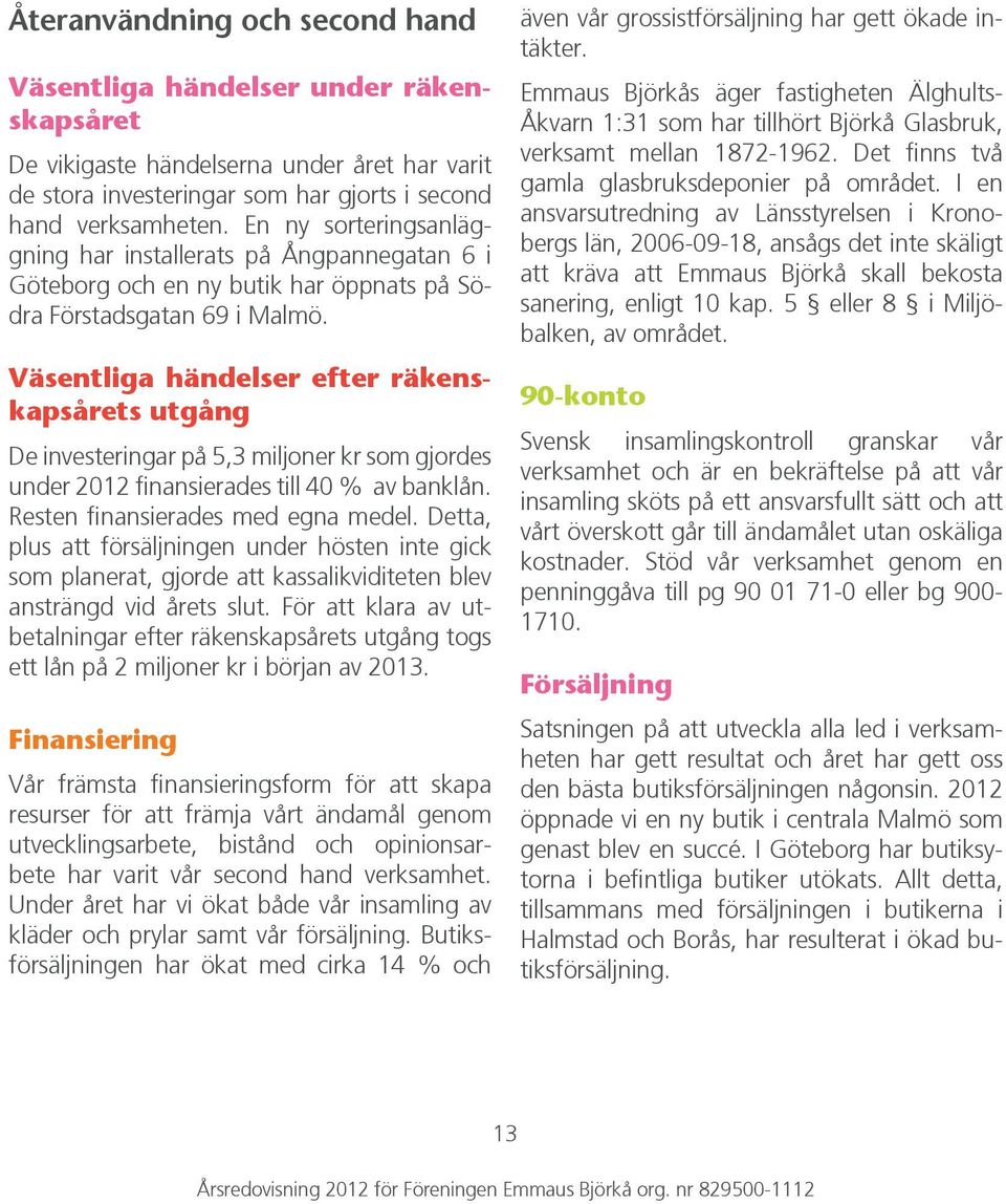 Väsentliga händelser efter räkenskapsårets utgång De investeringar på 5,3 miljoner kr som gjordes under 2012 finansierades till 40 % av banklån. Resten finansierades med egna medel.