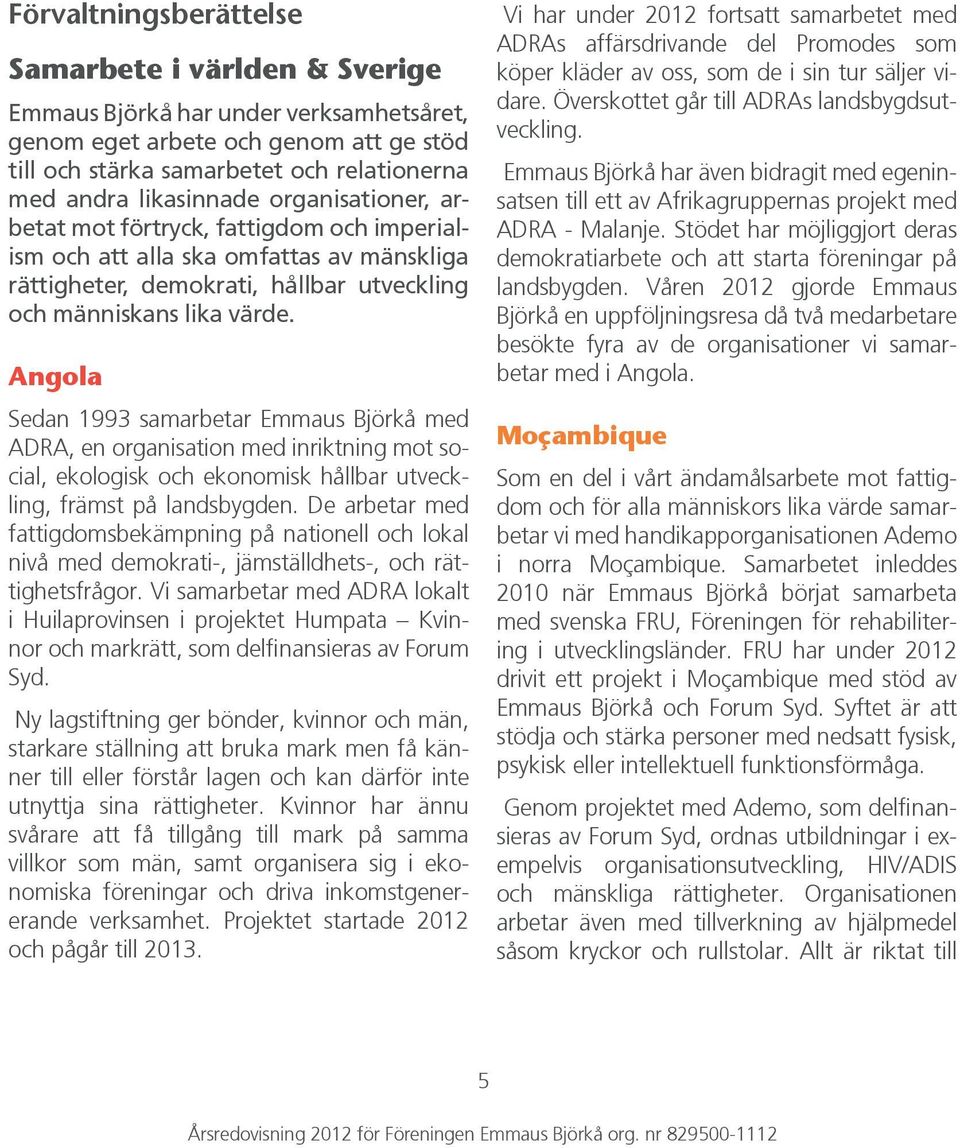 Angola Sedan 1993 samarbetar Emmaus Björkå med ADRA, en organisation med inriktning mot social, ekologisk och ekonomisk hållbar utveckling, främst på landsbygden.