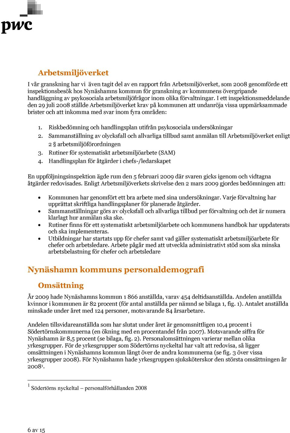 I ett inspektionsmeddelande den 29 juli 2008 ställde Arbetsmiljöverket krav på kommunen att undanröja vissa uppmärksammade brister och att inkomma med svar inom fyra områden: 1.