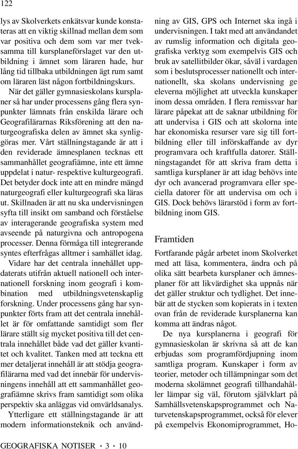 När det gäller gymnasieskolans kursplaner så har under processens gång flera synpunkter lämnats från enskilda lärare och Geografilärarnas Riksförening att den naturgeografiska delen av ämnet ska