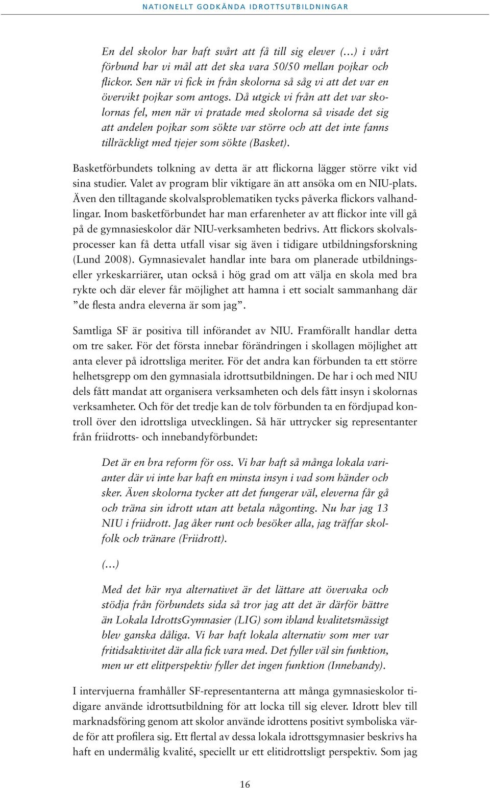 Då utgick vi från att det var skolornas fel, men när vi pratade med skolorna så visade det sig att andelen pojkar som sökte var större och att det inte fanns tillräckligt med tjejer som sökte