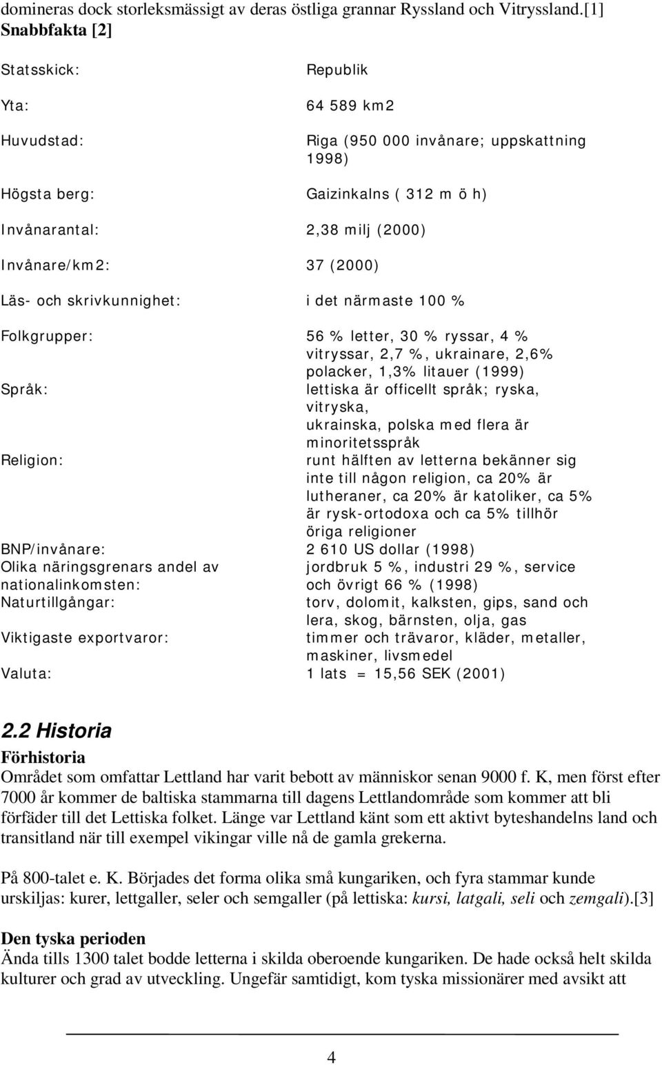 37 (2000) Läs- och skrivkunnighet: i det närm aste 100 % Folkgrupper: 56 % letter, 30 % ryssar, 4 % vitryssar, 2,7 %, ukrainare, 2,6% polacker, 1,3% litauer (1999) Språk: lettiska är officellt språk;