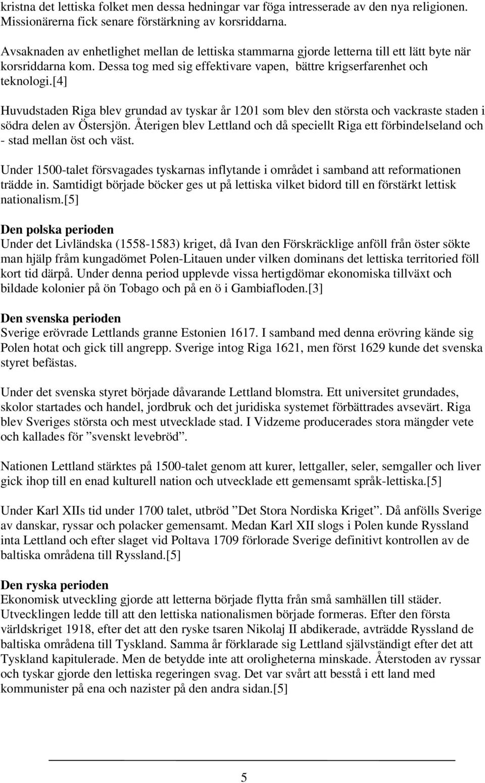 [4] Huvudstaden Riga blev grundad av tyskar år 1201 som blev den största och vackraste staden i södra delen av Östersjön.