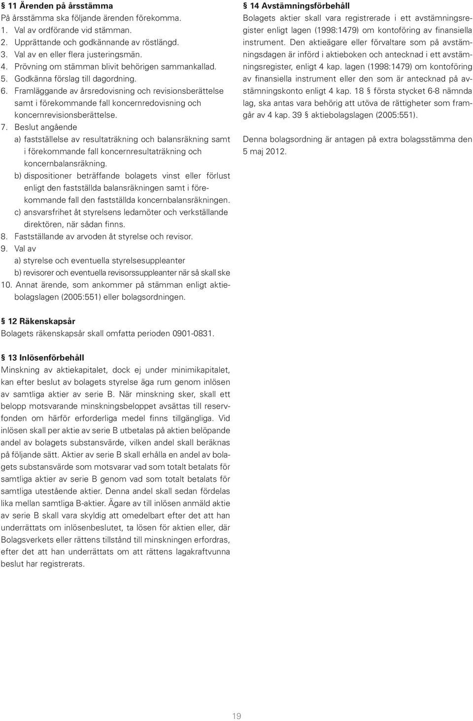 Framläggande av årsredovisning och revisionsberättelse samt i förekommande fall koncernredovisning och koncernrevisionsberättelse. 7.