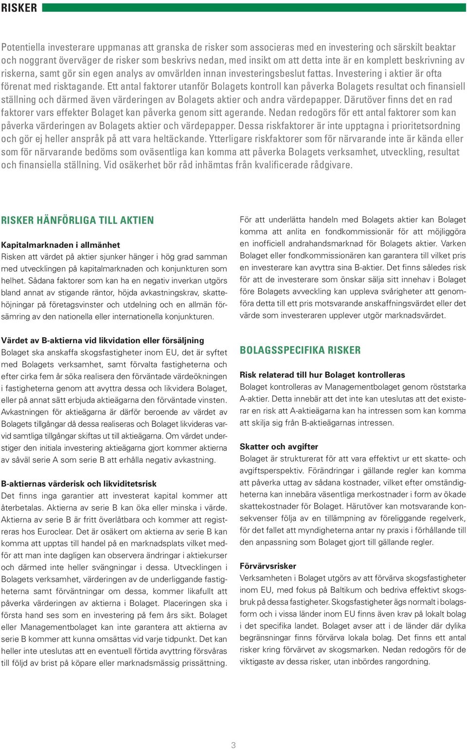 Ett antal faktorer utanför Bolagets kontroll kan påverka Bolagets resultat och finansiell ställning och därmed även värderingen av Bolagets aktier och andra värdepapper.