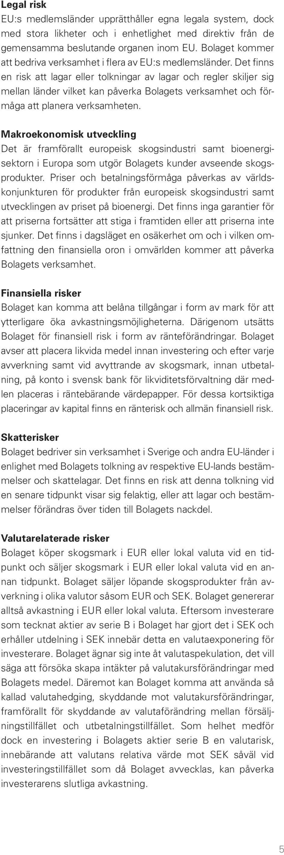 Det finns en risk att lagar eller tolkningar av lagar och regler skiljer sig mellan länder vilket kan påverka Bolagets verksamhet och förmåga att planera verksamheten.