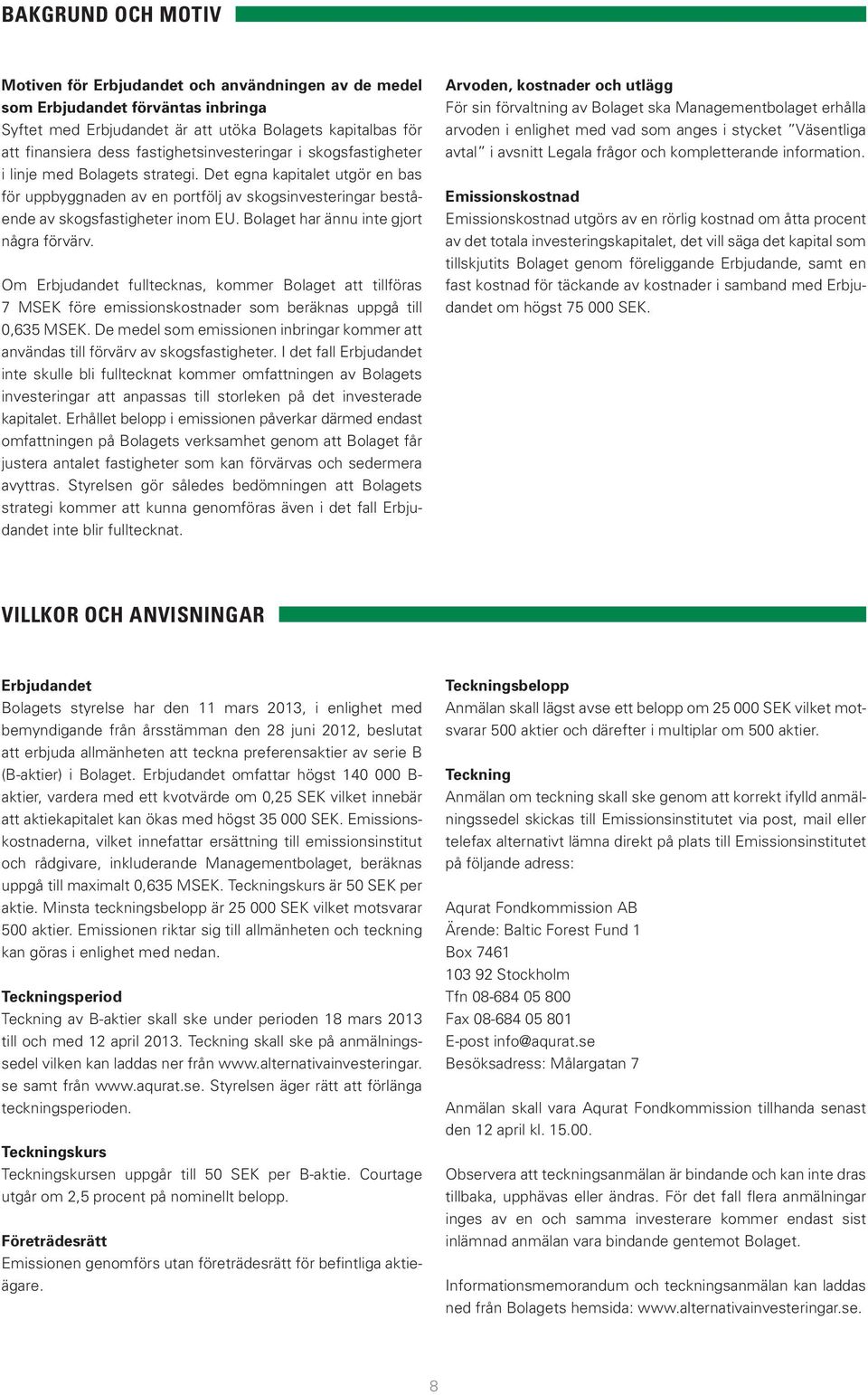 Bolaget har ännu inte gjort några förvärv. Om Erbjudandet fulltecknas, kommer Bolaget att tillföras 7 MSEK före emissionskostnader som beräknas uppgå till 0,635 MSEK.