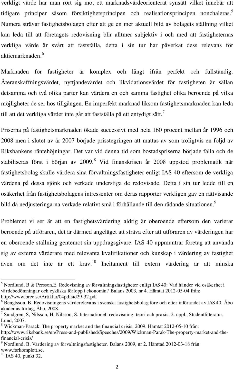 värde är svårt att fastställa, detta i sin tur har påverkat dess relevans för aktiemarknaden. 6 Marknaden för fastigheter är komplex och långt ifrån perfekt och fullständig.