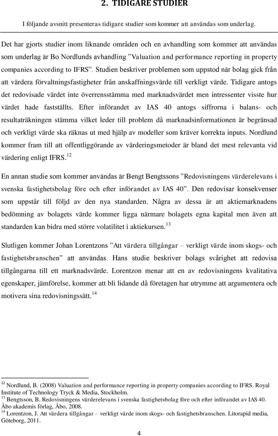 IFRS. Studien beskriver problemen som uppstod när bolag gick från att värdera förvaltningsfastigheter från anskaffningsvärde till verkligt värde.