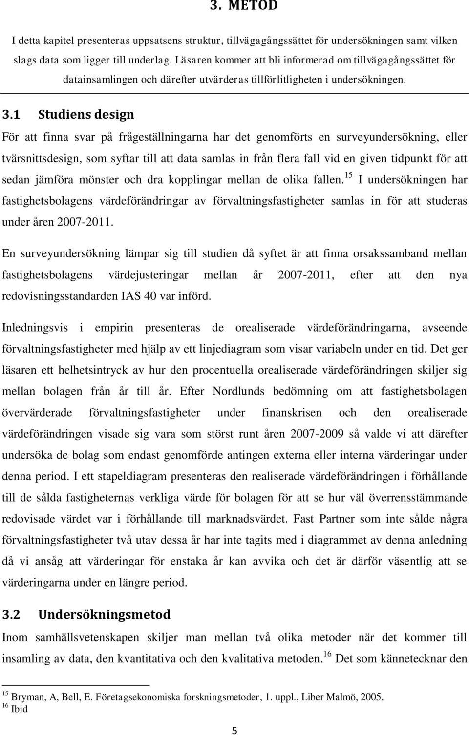 1 Studiens design För att finna svar på frågeställningarna har det genomförts en surveyundersökning, eller tvärsnittsdesign, som syftar till att data samlas in från flera fall vid en given tidpunkt