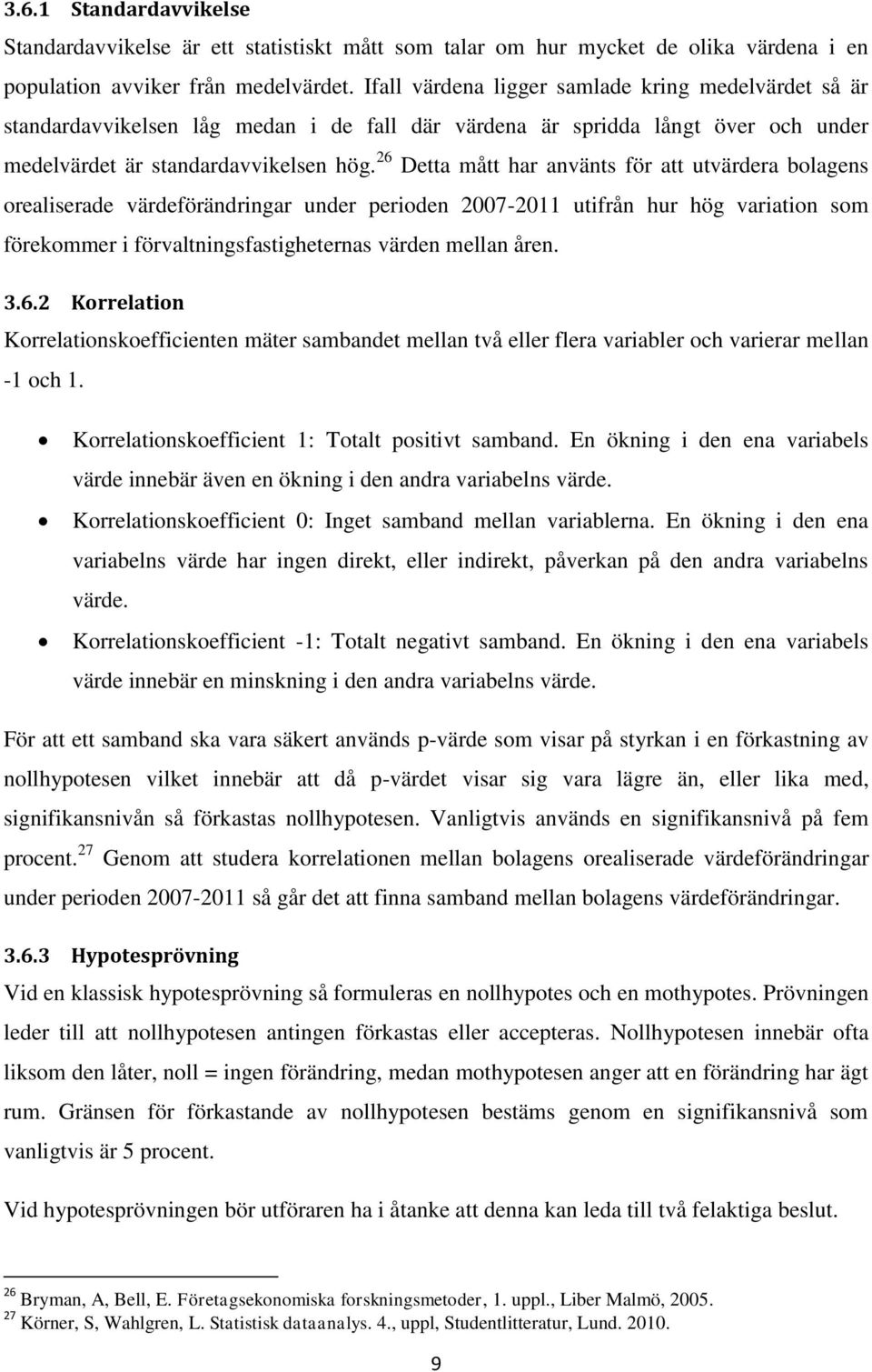 26 Detta mått har använts för att utvärdera bolagens orealiserade värdeförändringar under perioden 2007-2011 utifrån hur hög variation som förekommer i förvaltningsfastigheternas värden mellan åren.