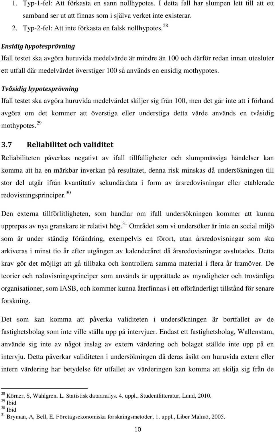 28 Ensidig hypotesprövning Ifall testet ska avgöra huruvida medelvärde är mindre än 100 och därför redan innan utesluter ett utfall där medelvärdet överstiger 100 så används en ensidig mothypotes.