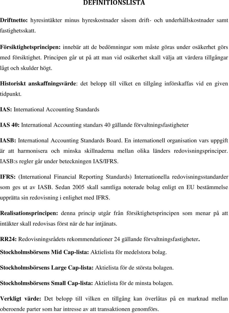 Principen går ut på att man vid osäkerhet skall välja att värdera tillgångar lågt och skulder högt. Historiskt anskaffningsvärde: det belopp till vilket en tillgång införskaffas vid en given tidpunkt.