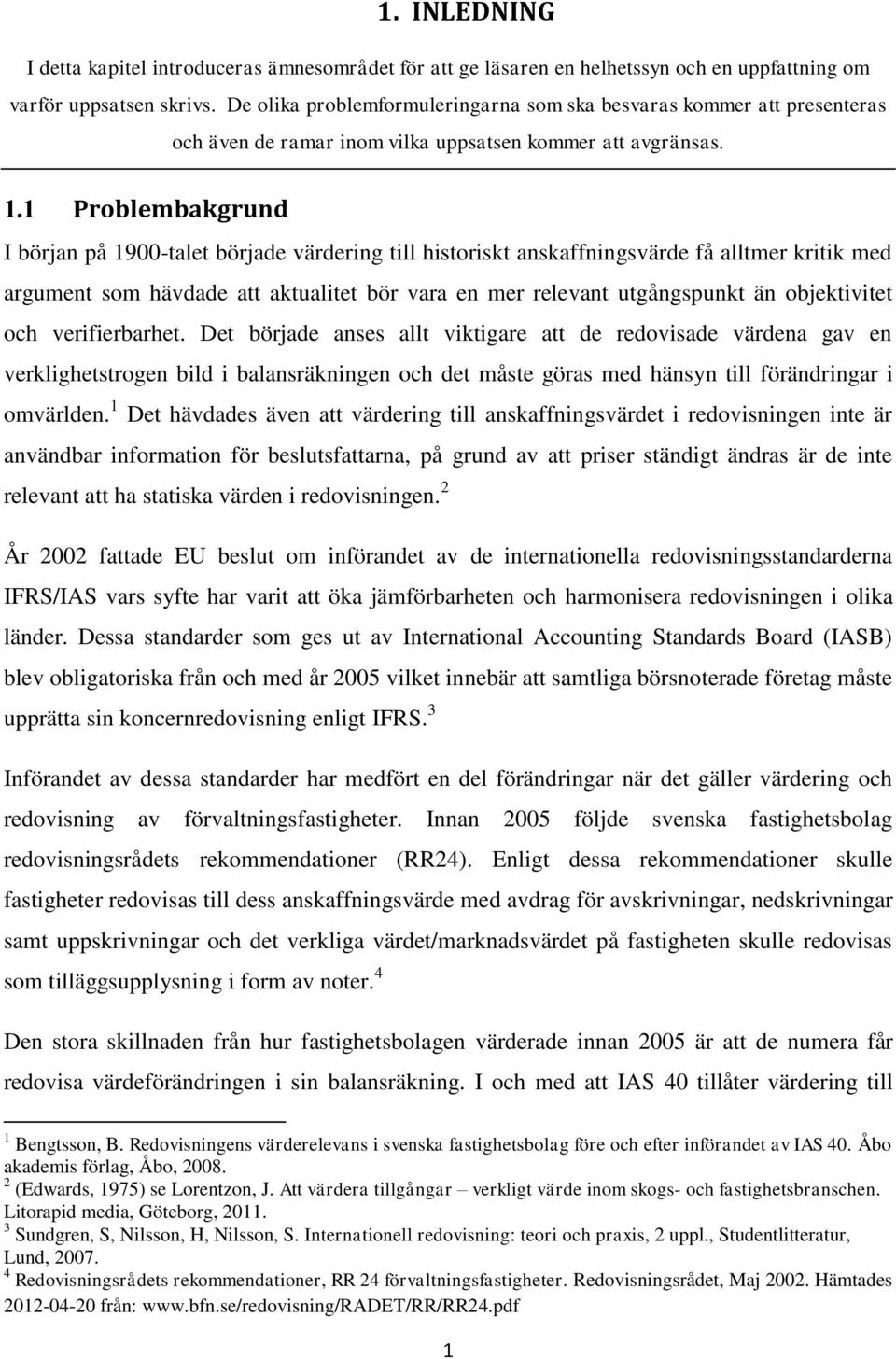 1 Problembakgrund I början på 1900-talet började värdering till historiskt anskaffningsvärde få alltmer kritik med argument som hävdade att aktualitet bör vara en mer relevant utgångspunkt än