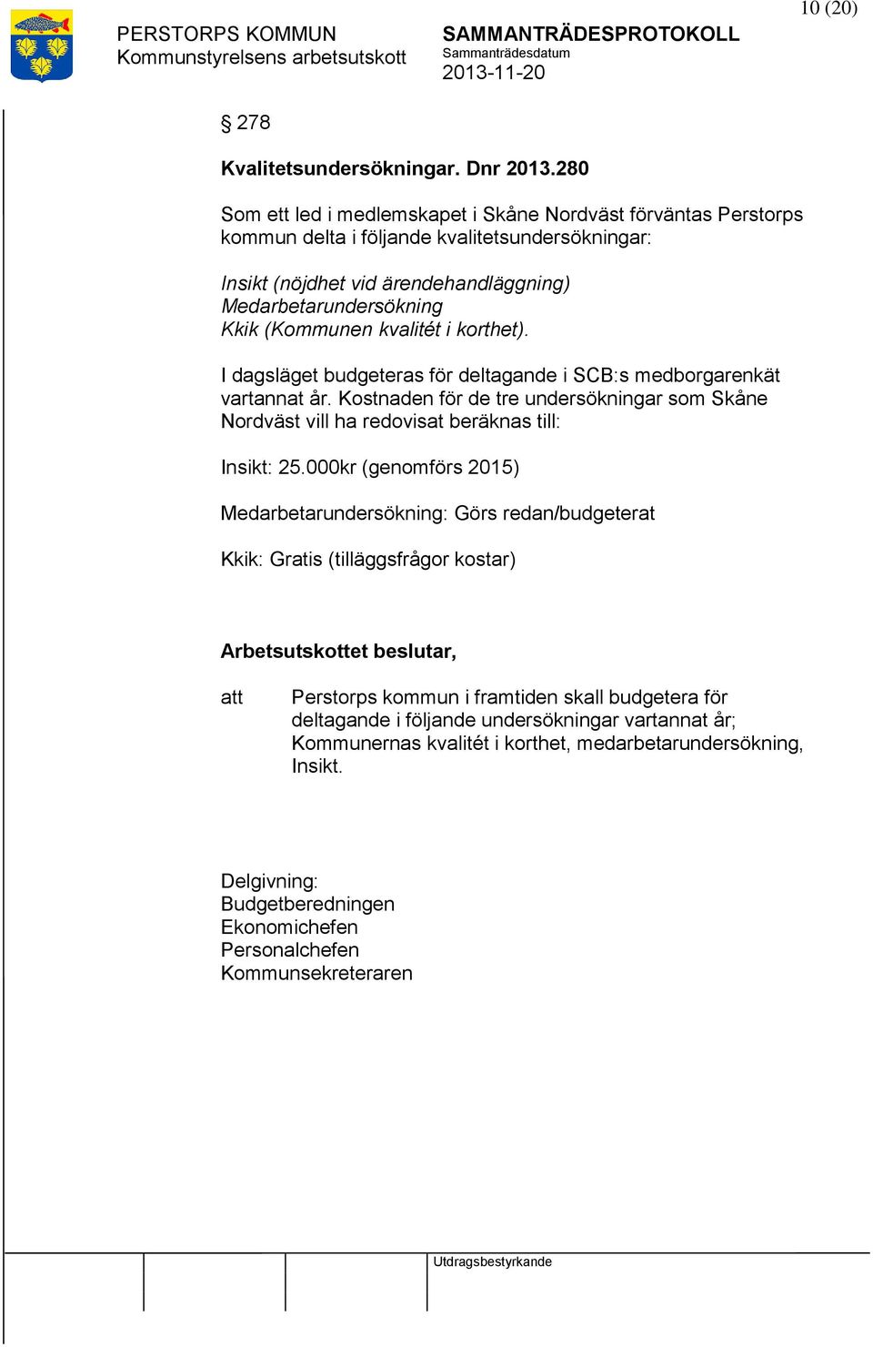 kvalitét i korthet). I dagsläget budgeteras för deltagande i SCB:s medborgarenkät vartannat år. Kostnaden för de tre undersökningar som Skåne Nordväst vill ha redovisat beräknas till: Insikt: 25.