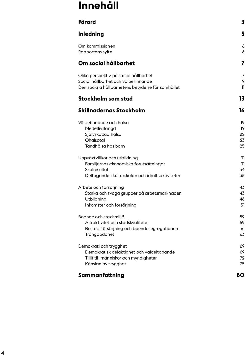 utbildning 31 Familjernas ekonomiska förutsättningar 31 Skolresultat 34 Deltagande i kulturskolan och idrottsaktiviteter 38 Arbete och försörjning 43 Starka och svaga grupper på arbetsmarknaden 43