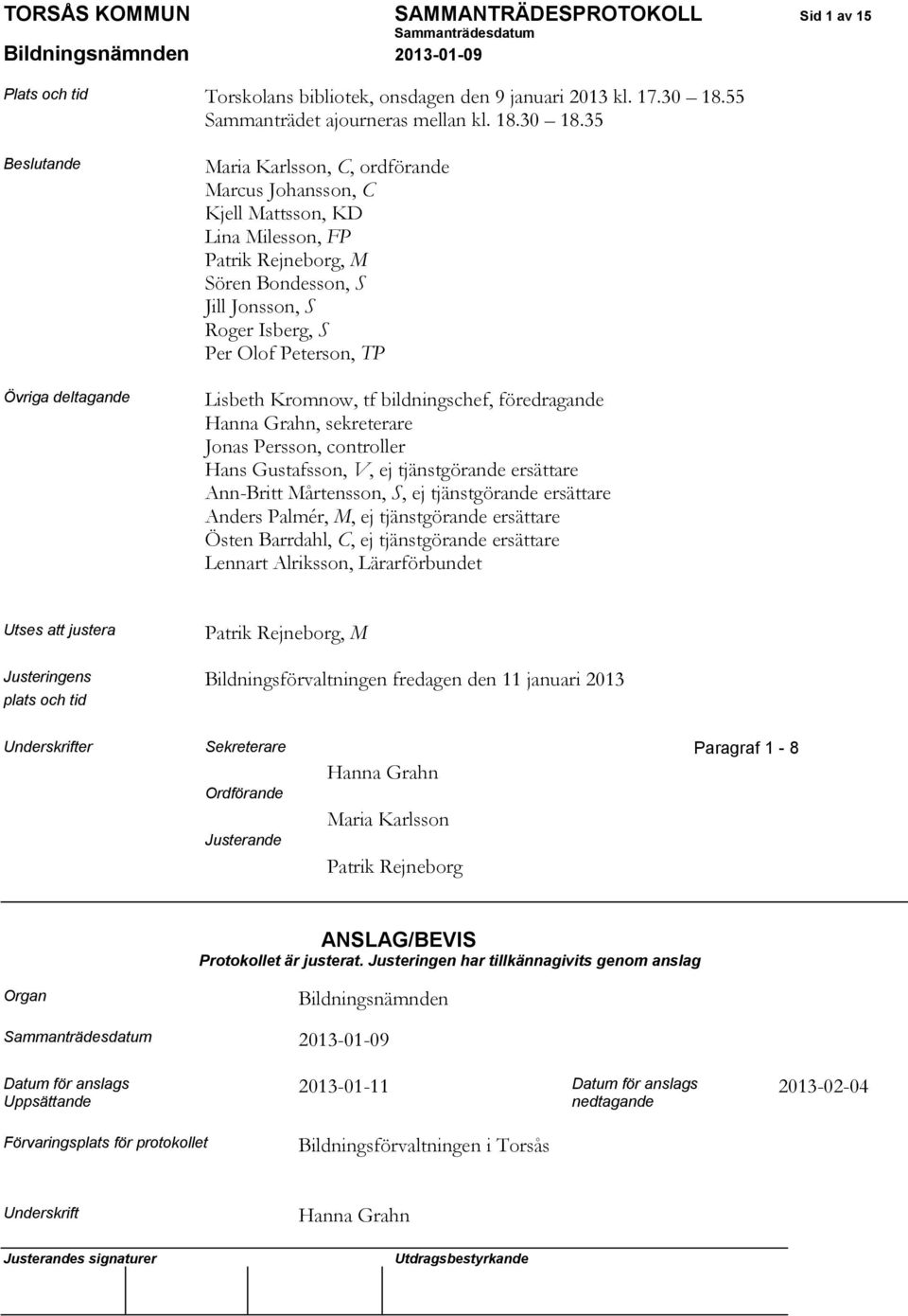 35 Beslutande Övriga deltagande Maria Karlsson, C, ordförande Marcus Johansson, C Kjell Mattsson, KD Lina Milesson, FP Patrik Rejneborg, M Sören Bondesson, S Jill Jonsson, S Roger Isberg, S Per Olof