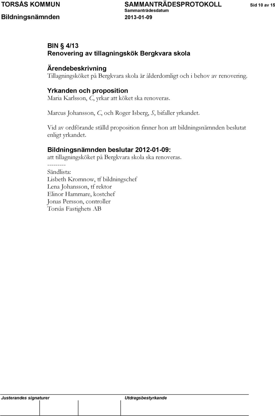 Marcus Johansson, C, och Roger Isberg, S, bifaller yrkandet. Vid av ordförande ställd proposition finner hon att bildningsnämnden beslutat enligt yrkandet.
