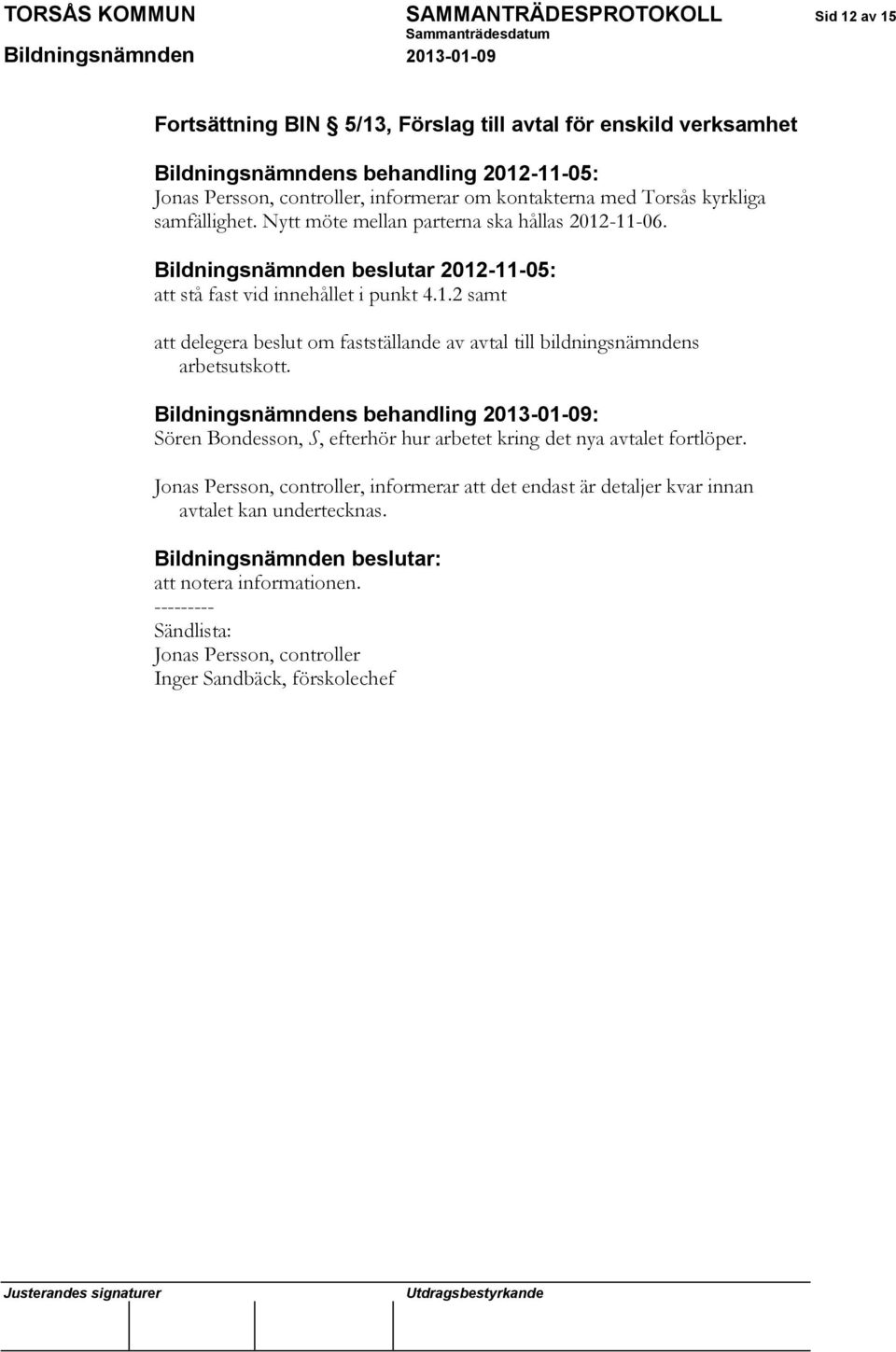 Bildningsnämndens behandling 2013-01-09: Sören Bondesson, S, efterhör hur arbetet kring det nya avtalet fortlöper.