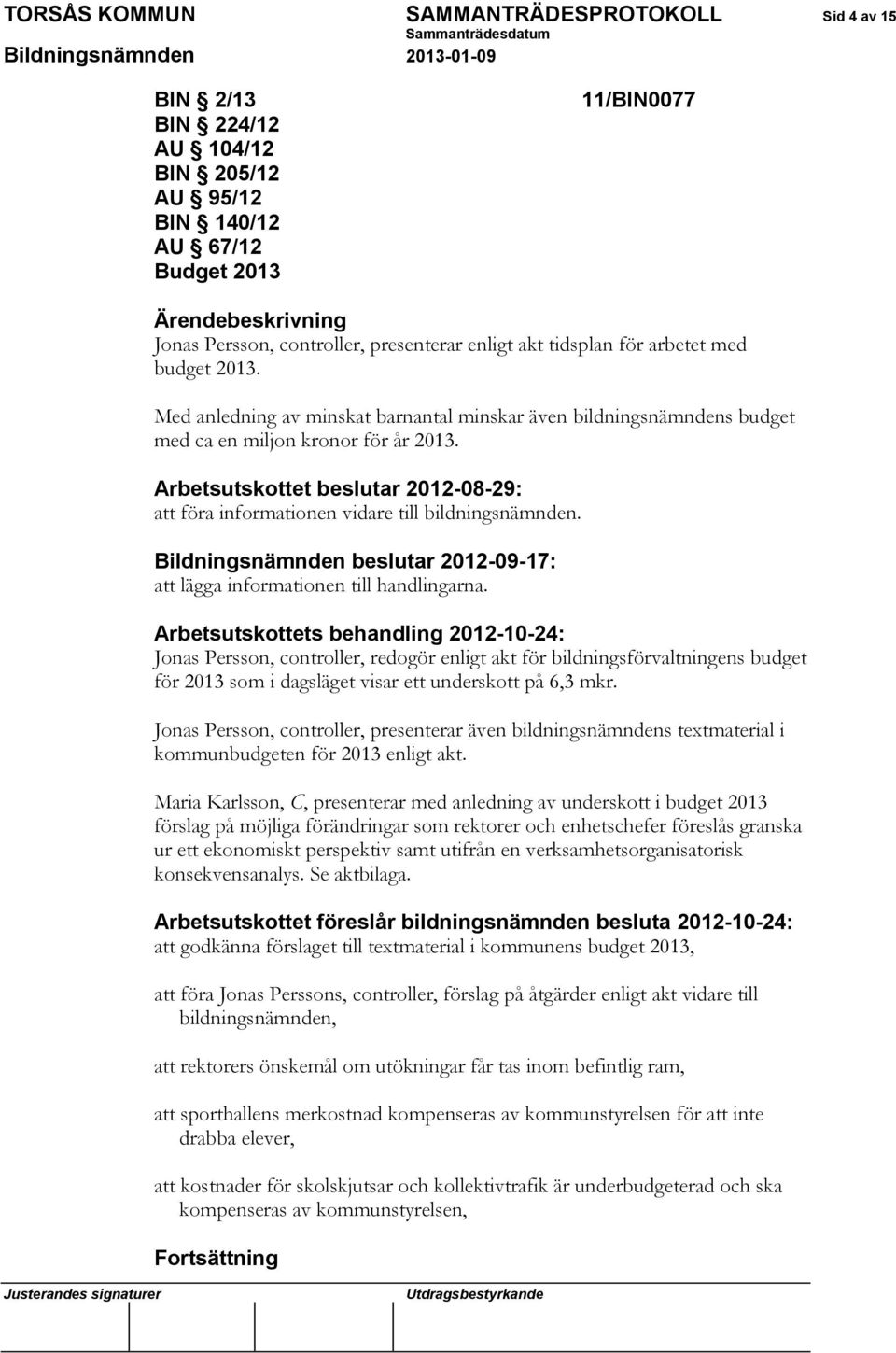 Arbetsutskottet beslutar 2012-08-29: att föra informationen vidare till bildningsnämnden. Bildningsnämnden beslutar 2012-09-17: att lägga informationen till handlingarna.