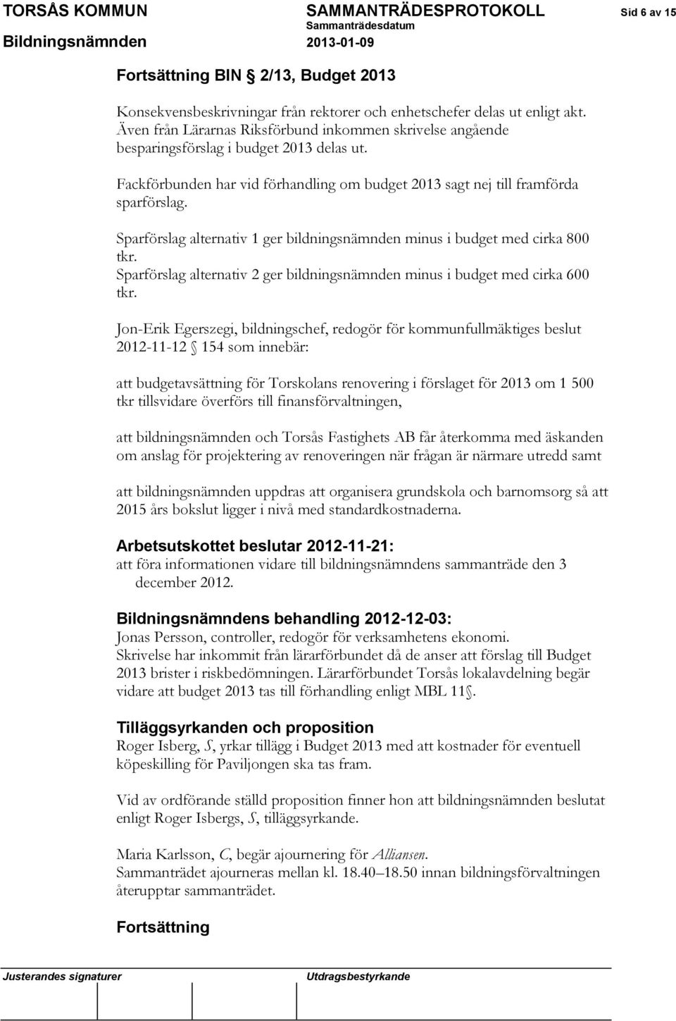 Sparförslag alternativ 1 ger bildningsnämnden minus i budget med cirka 800 tkr. Sparförslag alternativ 2 ger bildningsnämnden minus i budget med cirka 600 tkr.