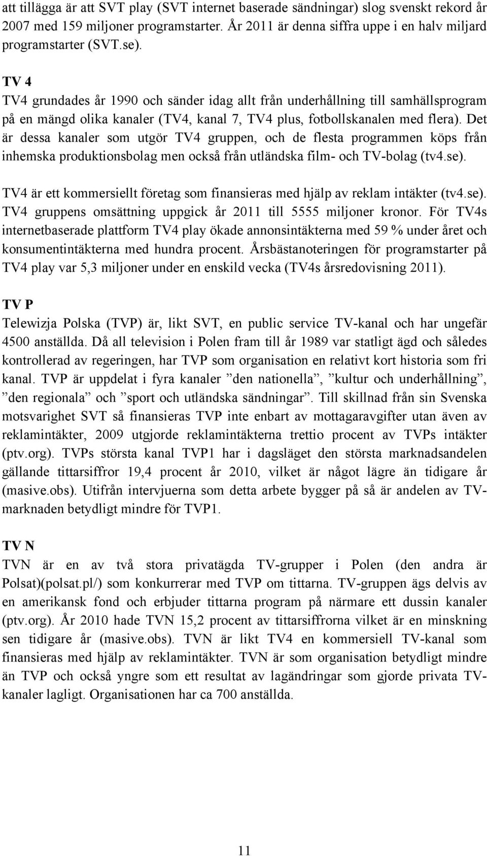 Det är dessa kanaler som utgör TV4 gruppen, och de flesta programmen köps från inhemska produktionsbolag men också från utländska film- och TV-bolag (tv4.se).