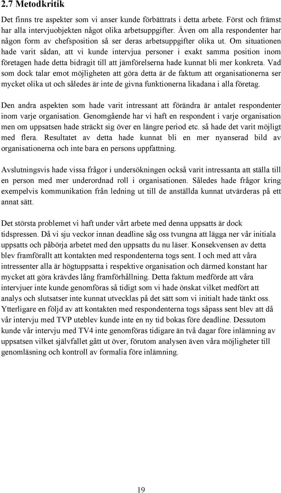 Om situationen hade varit sådan, att vi kunde intervjua personer i exakt samma position inom företagen hade detta bidragit till att jämförelserna hade kunnat bli mer konkreta.