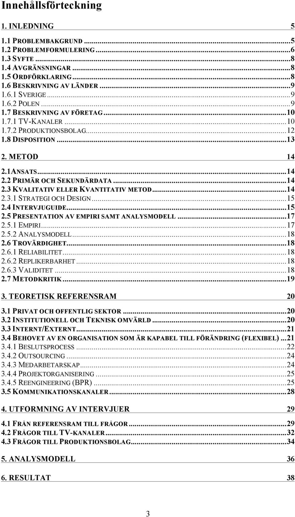 .. 14 2.3.1 STRATEGI OCH DESIGN... 15 2.4 INTERVJUGUIDE... 15 2.5 PRESENTATION AV EMPIRI SAMT ANALYSMODELL... 17 2.5.1 EMPIRI... 17 2.5.2 ANALYSMODELL... 18 2.6 TROVÄRDIGHET... 18 2.6.1 RELIABILITET.