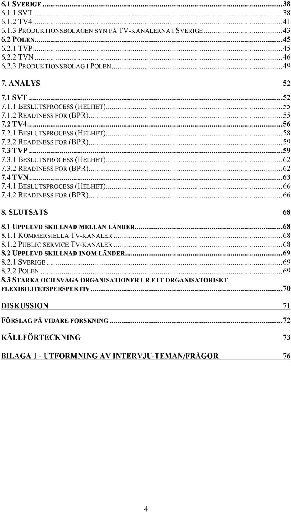 TVP... 59 7.3.1 BESLUTSPROCESS (HELHET)... 62 7.3.2 READINESS FOR (BPR)... 62 7.4 TVN... 63 7.4.1 BESLUTSPROCESS (HELHET)... 66 7.4.2 READINESS FOR (BPR)... 66 8. SLUTSATS 68 8.