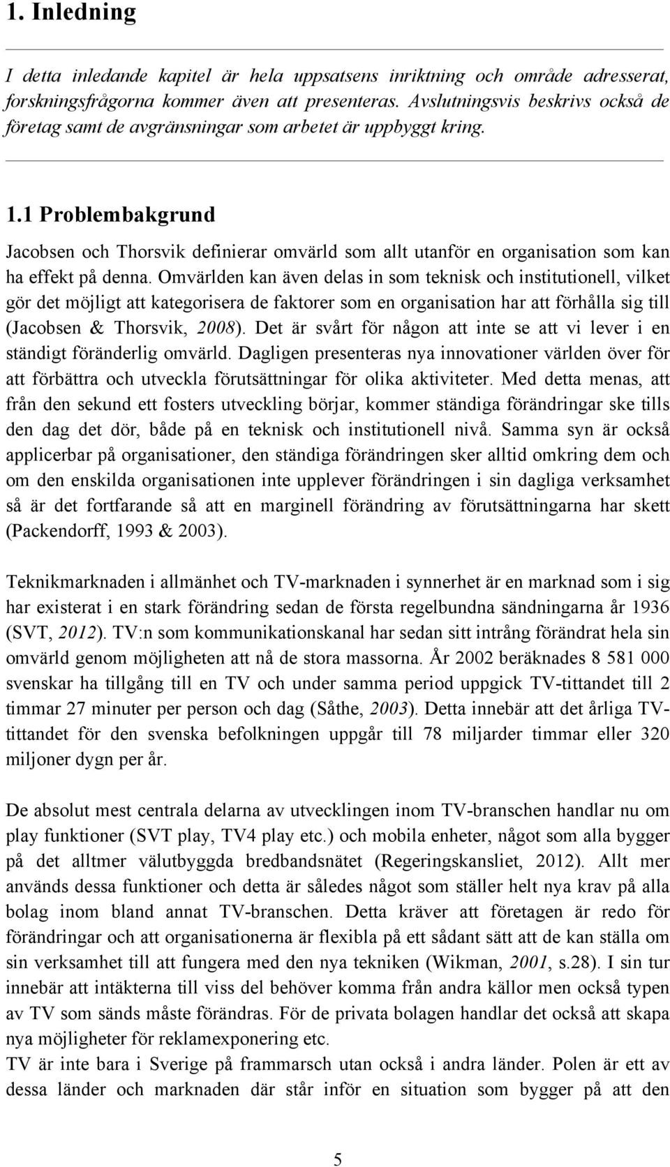 1 Problembakgrund Jacobsen och Thorsvik definierar omvärld som allt utanför en organisation som kan ha effekt på denna.