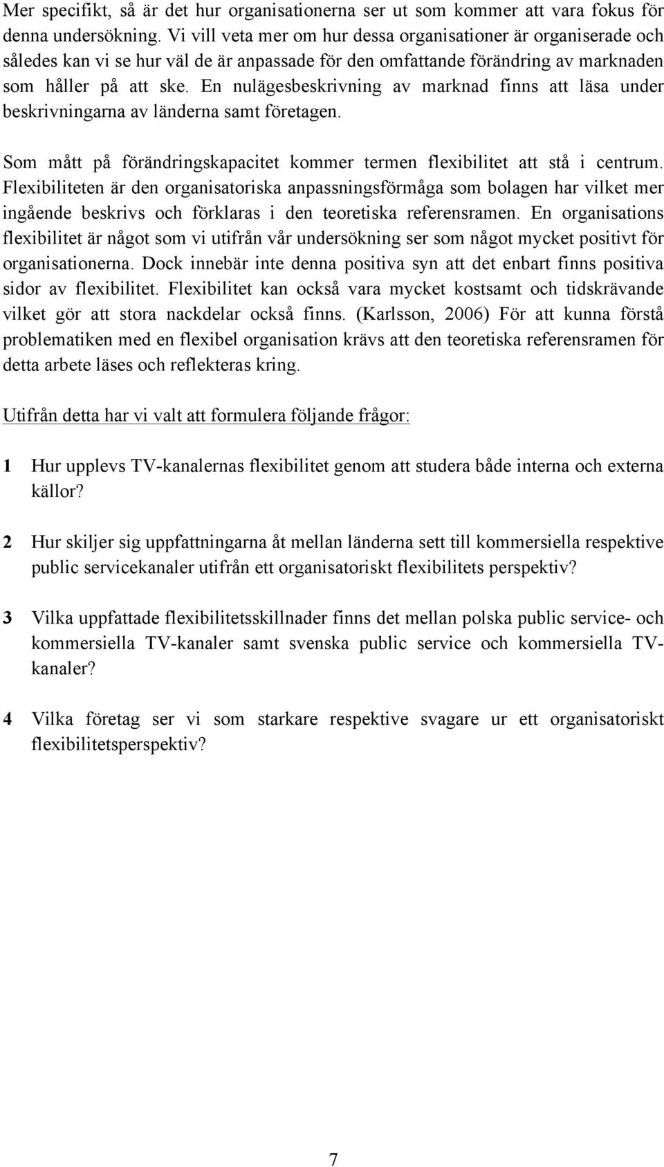 En nulägesbeskrivning av marknad finns att läsa under beskrivningarna av länderna samt företagen. Som mått på förändringskapacitet kommer termen flexibilitet att stå i centrum.