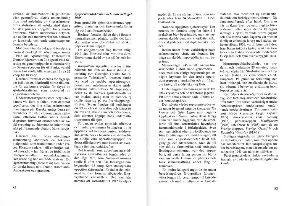 Mot ovannämnda bakgrund ter det sig närmast märkligt att utredningsmannen i 1943 års typutredning, konteramiral Gunnar Bjurner, den 21 augusti 1944 föreslog en genomgripande modernisering av