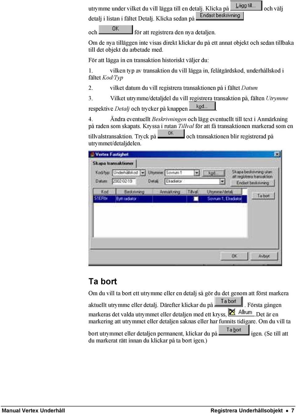 vilken typ av transaktion du vill lägga in, felåtgärdskod, underhållskod i fältet Kod/Typ 2. vilket datum du vill registrera transaktionen på i fältet Datum 3.