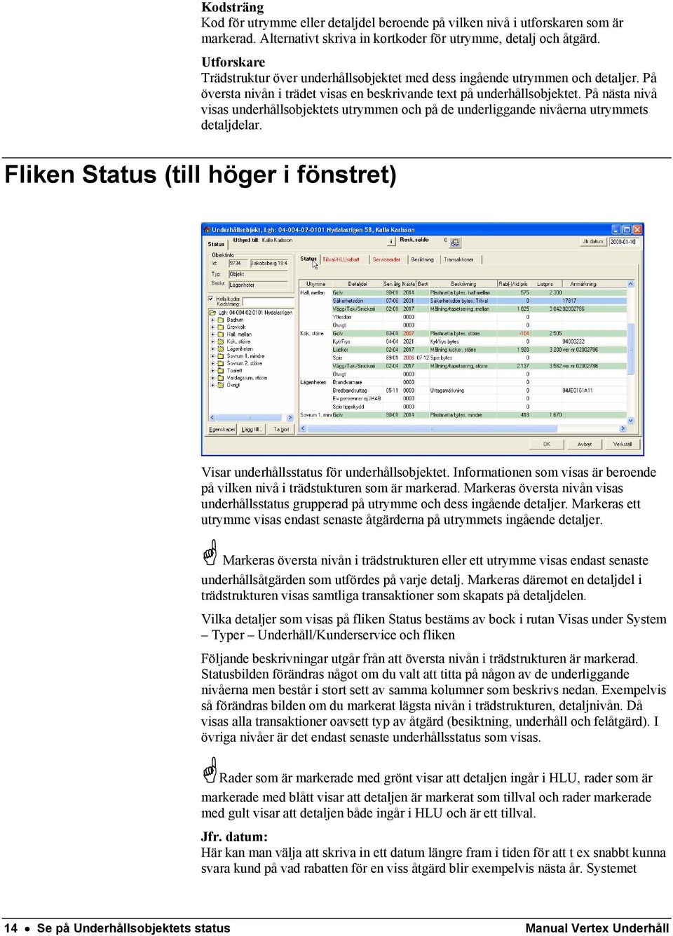 På nästa nivå visas underhållsobjektets utrymmen och på de underliggande nivåerna utrymmets detaljdelar. Fliken Status (till höger i fönstret) Visar underhållsstatus för underhållsobjektet.