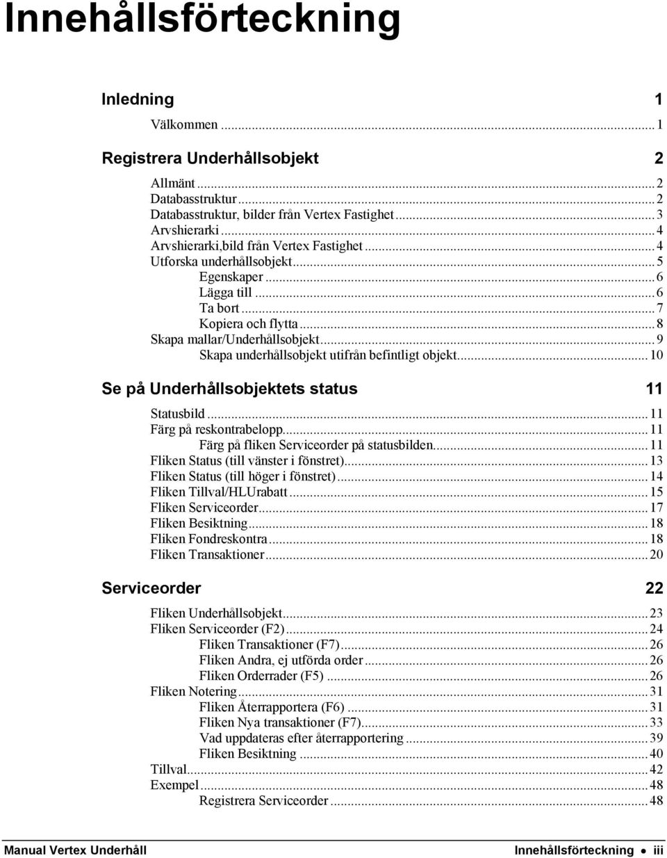 ..9 Skapa underhållsobjekt utifrån befintligt objekt...10 Se på Underhållsobjektets status 11 Statusbild...11 Färg på reskontrabelopp...11 Färg på fliken Serviceorder på statusbilden.