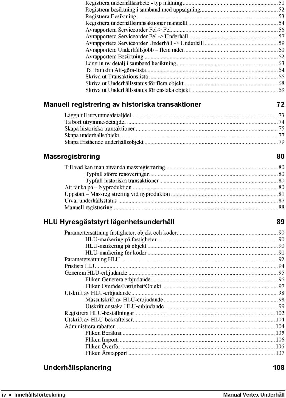 ..60 Avrapportera Besiktning...62 Lägg in ny detalj i samband besiktning...63 Ta fram din Att-göra-lista...64 Skriva ut Transaktionslista...66 Skriva ut Underhållsstatus för flera objekt.