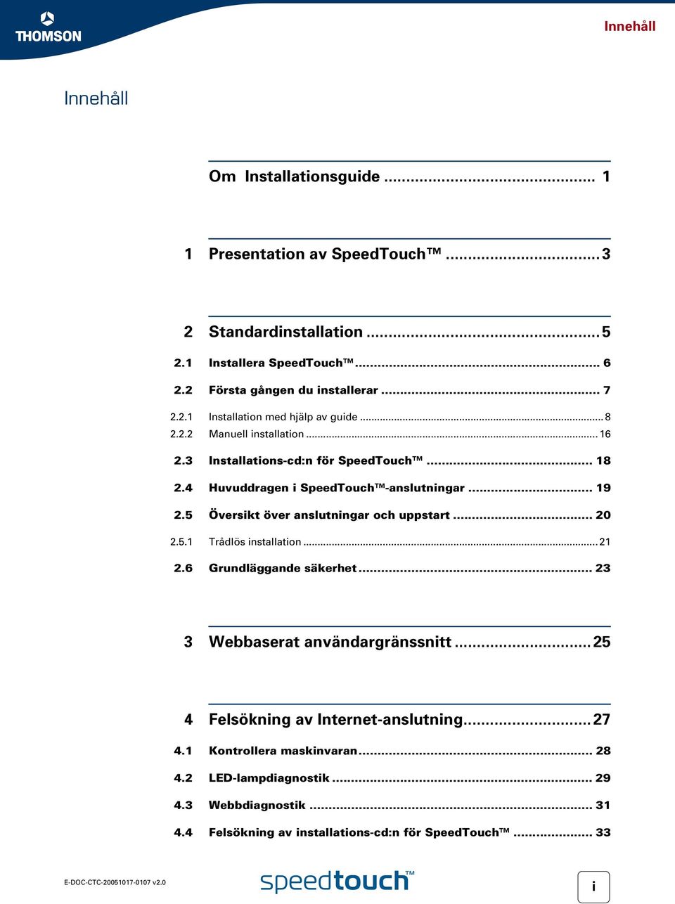 .. 19 2.5 Översikt över anslutningar och uppstart... 20 2.5.1 Trådlös installation... 21 2.6 Grundläggande säkerhet... 23 3 Webbaserat användargränssnitt.