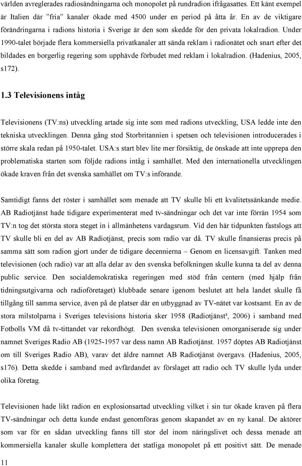 Under 1990-talet började flera kommersiella privatkanaler att sända reklam i radionätet och snart efter det bildades en borgerlig regering som upphävde förbudet med reklam i lokalradion.